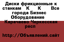  Диски фрикционные к станкам 16К20, 1К62. - Все города Бизнес » Оборудование   . Карачаево-Черкесская респ.